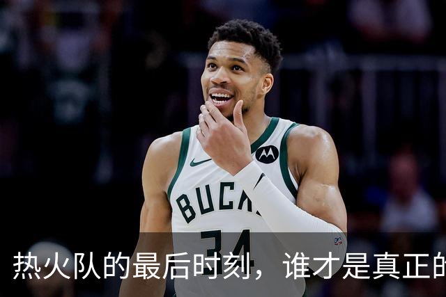 热火队的最后时刻，谁才是真正的“绝杀王”？